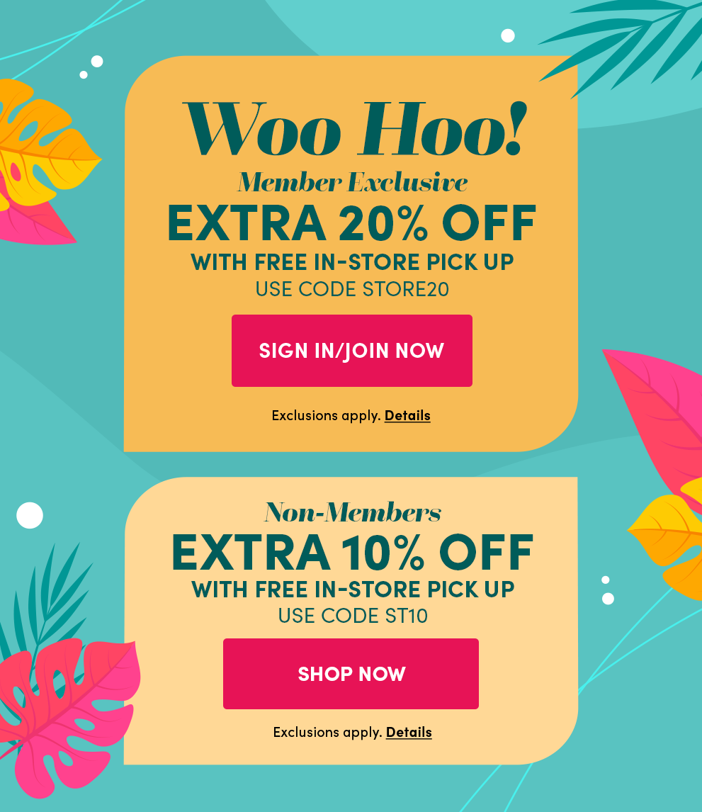 Woo Hoo! | Member Exclusive Extra 20% Off with free in-store pick-up | Use code STORE20 | Non-Members Extra 10% Off with free in-store pick-up Use code ST10