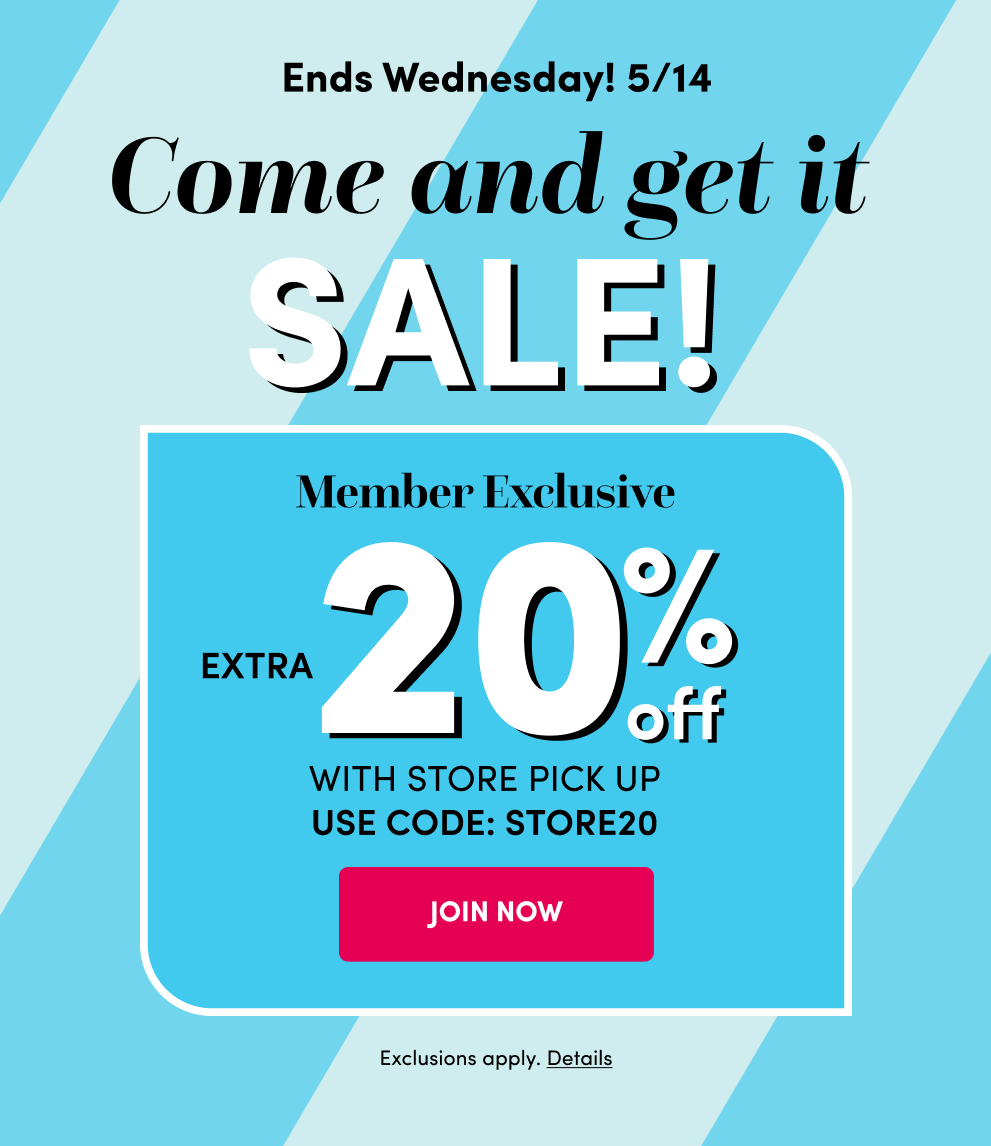 Ends Wednesday! 5/14 | Come and get it Sale! | Member Exclusive Extra 20% Off with Store Pick Up | Use Code: STORE20