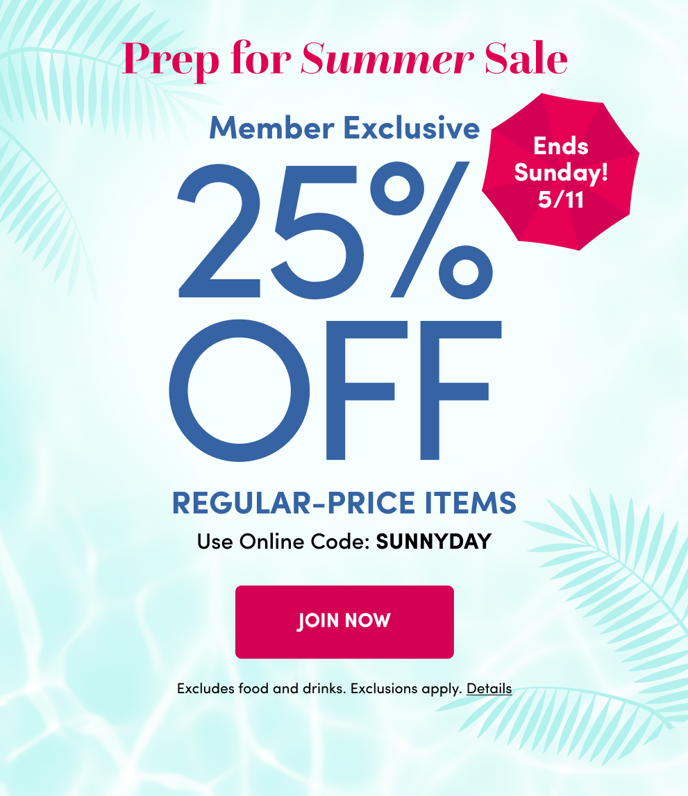 Prep for Summer Sale | Ends Sunday! 5/11 | Member Exclusive 25% Off Regukar-Price Items | Use Online Code: SUNNYDAY
