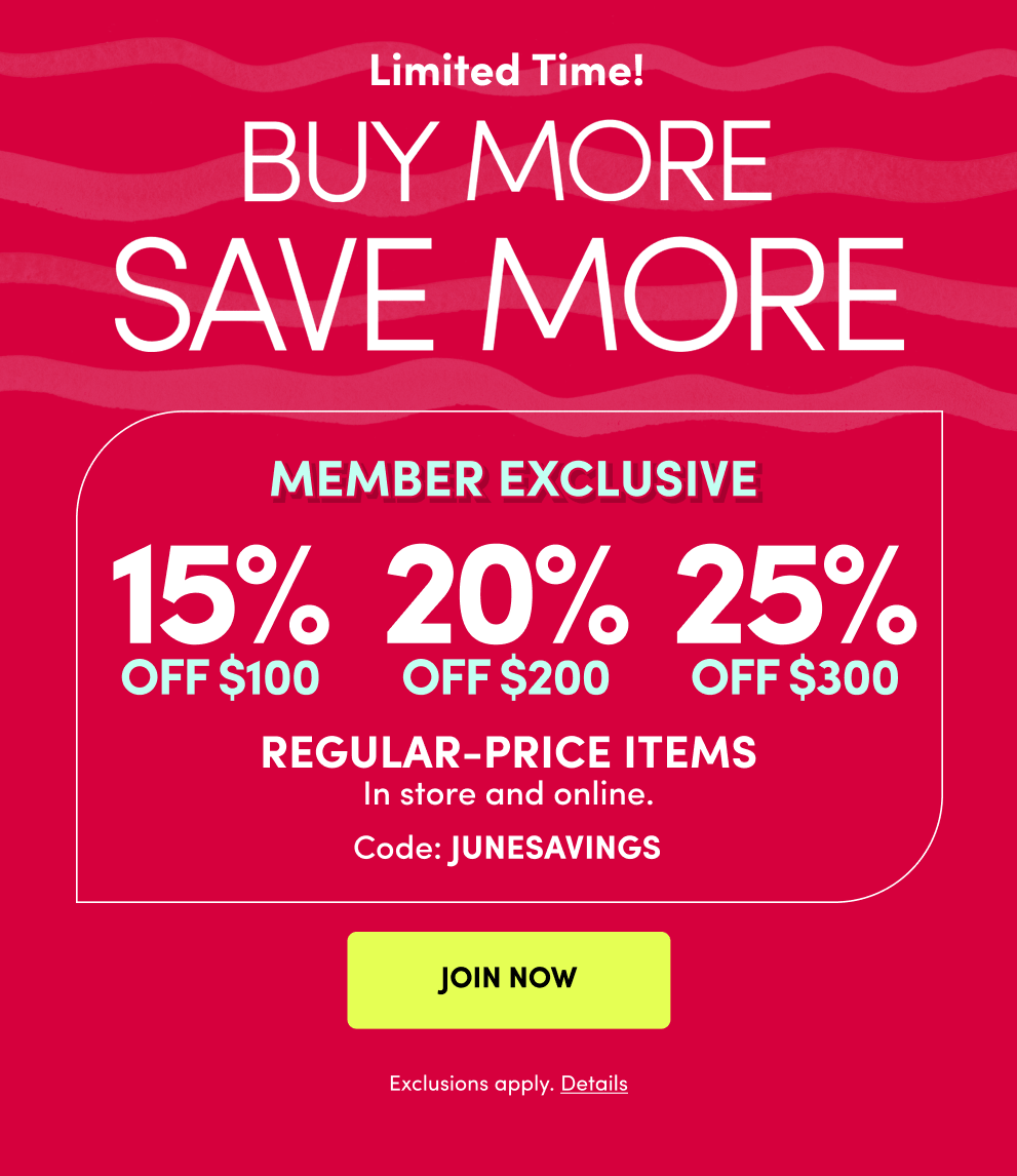 Limited Time! | Buy More Save More | Get it all for much less! | Member Exclusive | 15% off $100, 20% off $200, 25% off $300 | Regular-Price Items | In store and online. | Code: JUNESAVINGS
