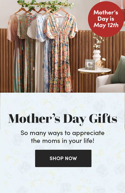 Mother's Day is May 12th | Mother’s Day Gifts | So many ways to appreciate the moms in your life! | Shop Now