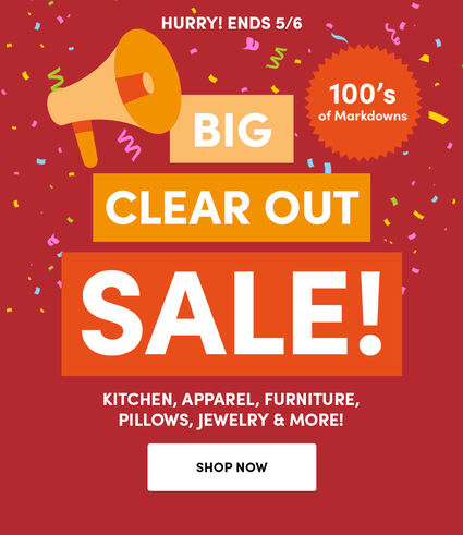 Hurry! Ends 5/6 | Big Clear Out Sale! | 100's of Markdowns | Kitchen, apparel, furniture, pillows, jewelry & more! | Shop Now
