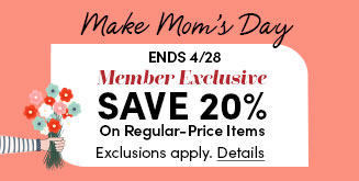 Make Mom's Day | Ends 4/28 | Member Exclusive | Save 20% On Regular-Price Items | Exclusions apply | Details