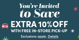 You're Invited to Save EXTRA 10% Off with Free In-Store Pick-Up | Exclusions apply. Details