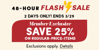 48-Hour Flash Sale | 2 Days only! Ends 3/29 | Member Exclusive | Save 25% on Regular-Price Items | Exclusions apply. Details
